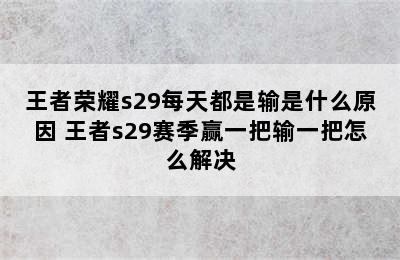 王者荣耀s29每天都是输是什么原因 王者s29赛季赢一把输一把怎么解决